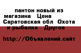 пантон новый из магазина › Цена ­ 12 500 - Саратовская обл. Охота и рыбалка » Другое   
